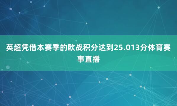 英超凭借本赛季的欧战积分达到25.013分体育赛事直播