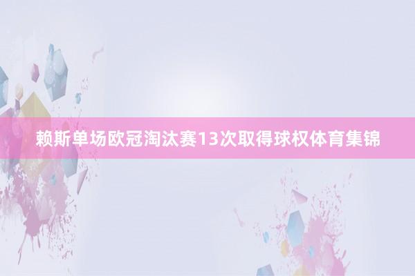 赖斯单场欧冠淘汰赛13次取得球权体育集锦