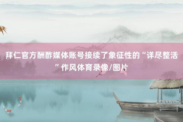 拜仁官方酬酢媒体账号接续了象征性的“详尽整活”作风体育录像/图片