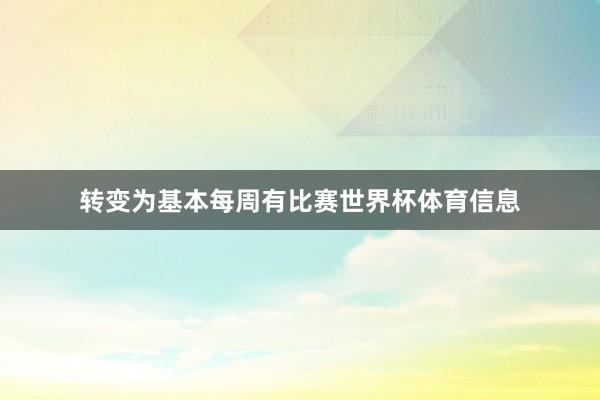 转变为基本每周有比赛世界杯体育信息