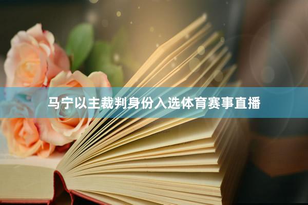 马宁以主裁判身份入选体育赛事直播