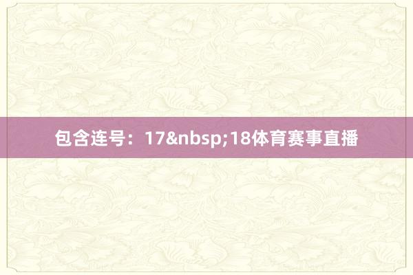 包含连号：17&nbsp;18体育赛事直播