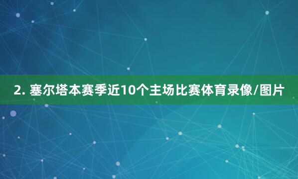 2. 塞尔塔本赛季近10个主场比赛体育录像/图片