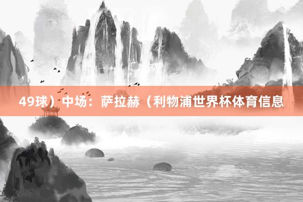 49球）中场：萨拉赫（利物浦世界杯体育信息