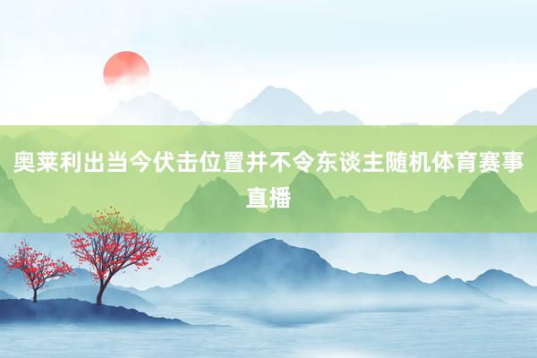 奥莱利出当今伏击位置并不令东谈主随机体育赛事直播