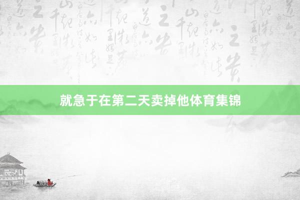 就急于在第二天卖掉他体育集锦