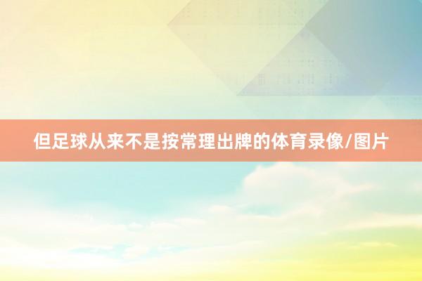 但足球从来不是按常理出牌的体育录像/图片