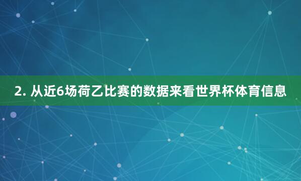 2. 从近6场荷乙比赛的数据来看世界杯体育信息