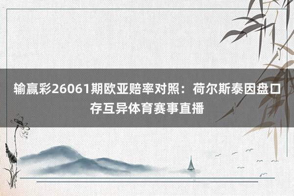 输赢彩26061期欧亚赔率对照：荷尔斯泰因盘口存互异体育赛事直播