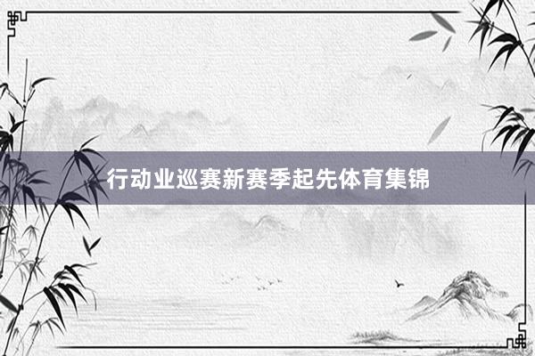 行动业巡赛新赛季起先体育集锦