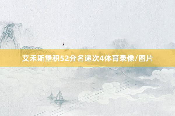 艾禾斯堡积52分名递次4体育录像/图片