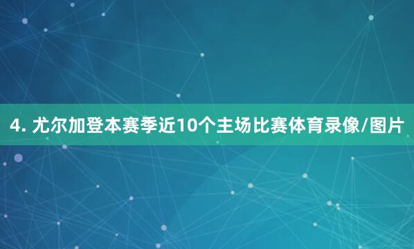 4. 尤尔加登本赛季近10个主场比赛体育录像/图片