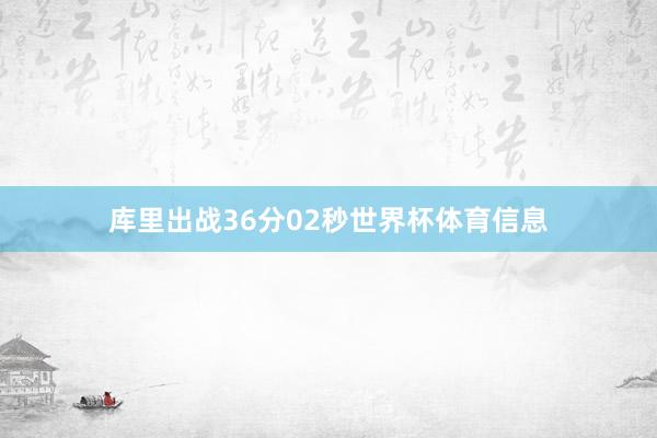 库里出战36分02秒世界杯体育信息
