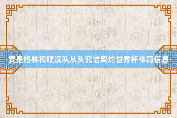 要是格林和硬汉队从头究诘契约世界杯体育信息