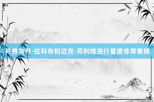 并将与乔·拉科布和迈克·邓利维进行量度体育集锦