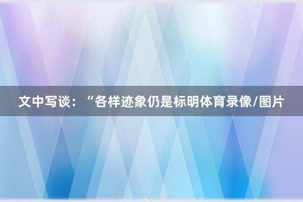 文中写谈：“各样迹象仍是标明体育录像/图片