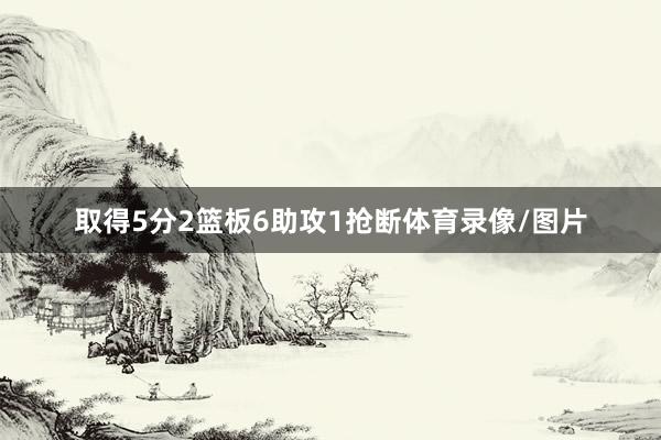 取得5分2篮板6助攻1抢断体育录像/图片