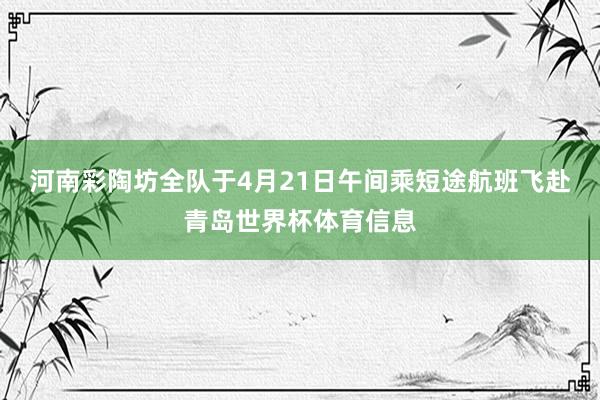 河南彩陶坊全队于4月21日午间乘短途航班飞赴青岛世界杯体育信息