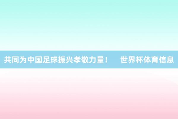 共同为中国足球振兴孝敬力量！    世界杯体育信息