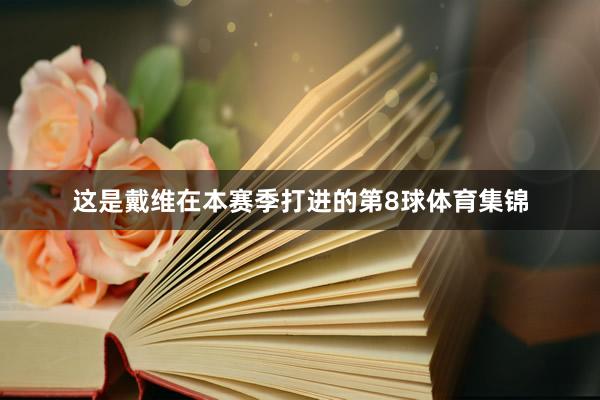 这是戴维在本赛季打进的第8球体育集锦
