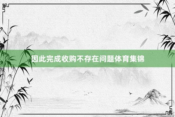 因此完成收购不存在问题体育集锦