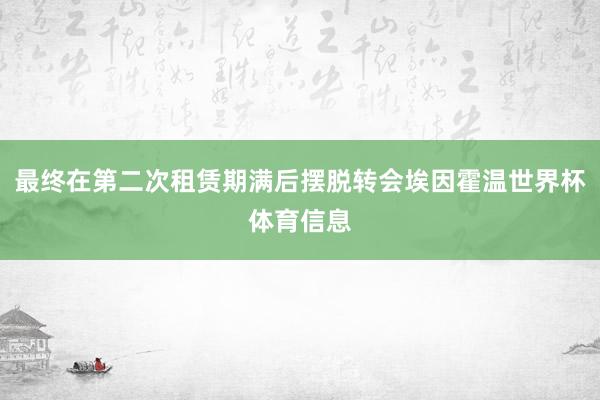 最终在第二次租赁期满后摆脱转会埃因霍温世界杯体育信息