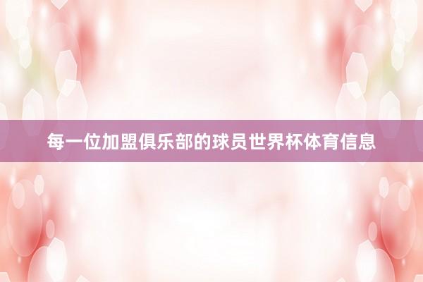 每一位加盟俱乐部的球员世界杯体育信息