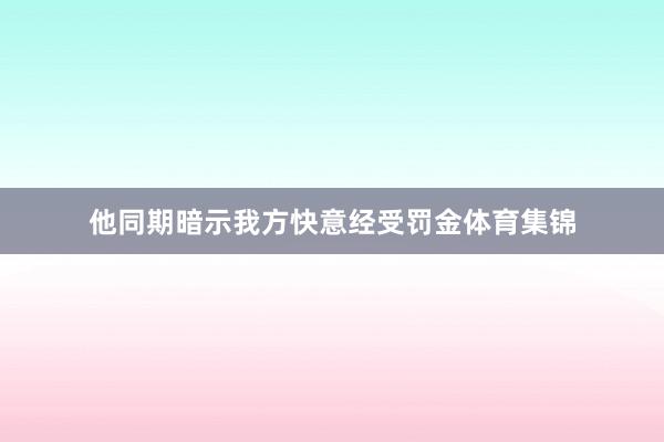 他同期暗示我方快意经受罚金体育集锦