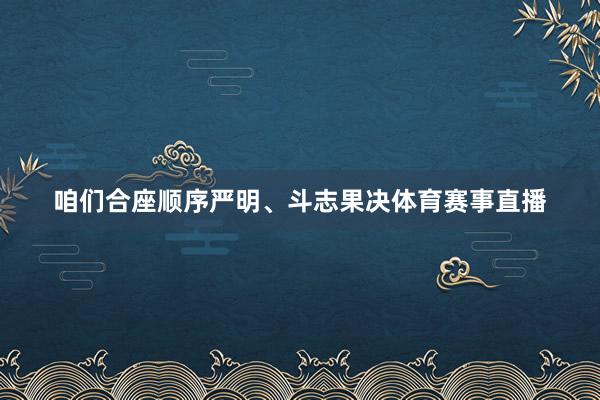 咱们合座顺序严明、斗志果决体育赛事直播