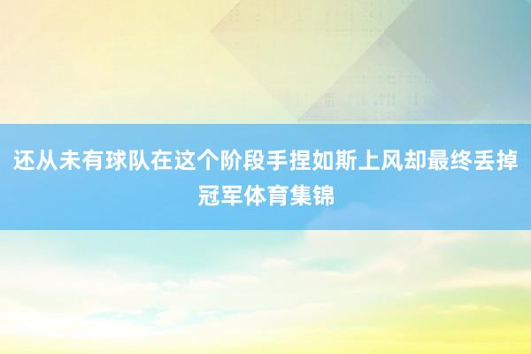 还从未有球队在这个阶段手捏如斯上风却最终丢掉冠军体育集锦