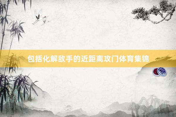 包括化解敌手的近距离攻门体育集锦