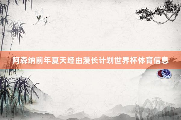 阿森纳前年夏天经由漫长计划世界杯体育信息