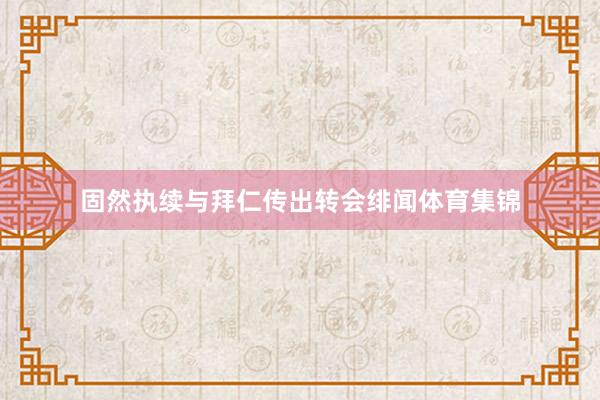 固然执续与拜仁传出转会绯闻体育集锦