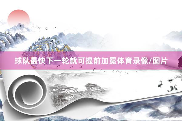 球队最快下一轮就可提前加冕体育录像/图片