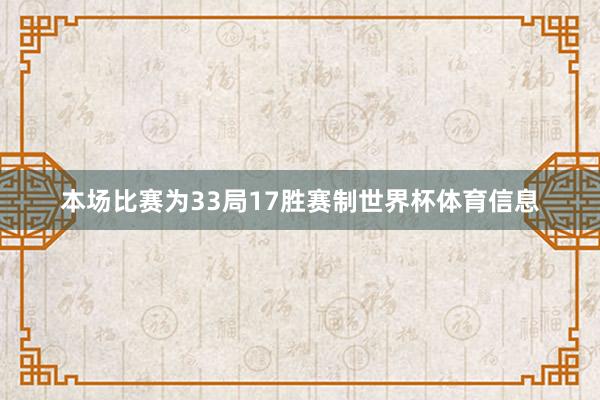 本场比赛为33局17胜赛制世界杯体育信息