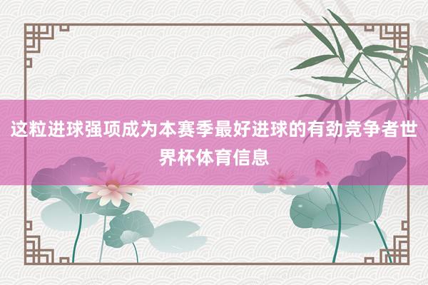 这粒进球强项成为本赛季最好进球的有劲竞争者世界杯体育信息
