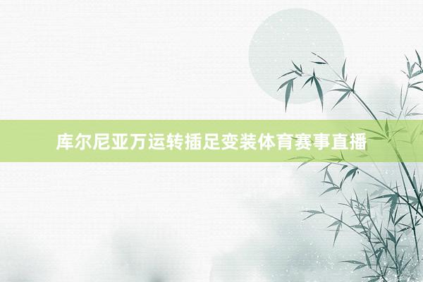 库尔尼亚万运转插足变装体育赛事直播