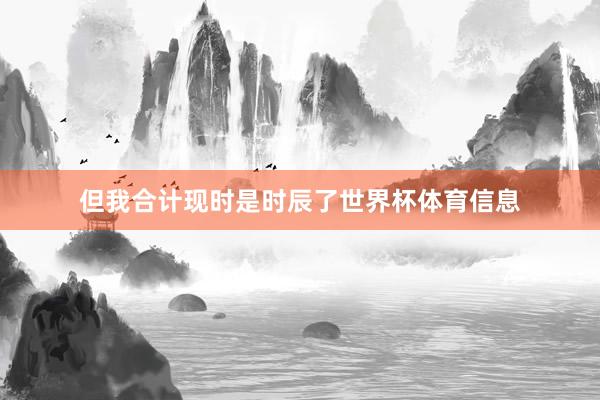 但我合计现时是时辰了世界杯体育信息