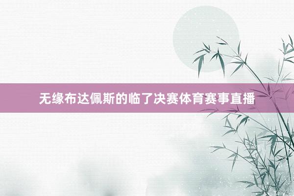 无缘布达佩斯的临了决赛体育赛事直播