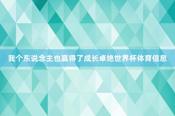 我个东说念主也赢得了成长卓绝世界杯体育信息