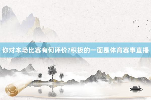 你对本场比赛有何评价?积极的一面是体育赛事直播