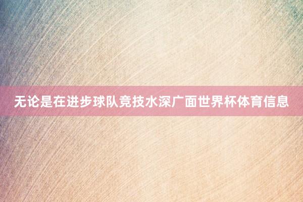 无论是在进步球队竞技水深广面世界杯体育信息