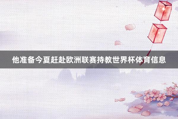 他准备今夏赶赴欧洲联赛持教世界杯体育信息