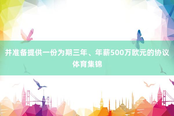 并准备提供一份为期三年、年薪500万欧元的协议体育集锦