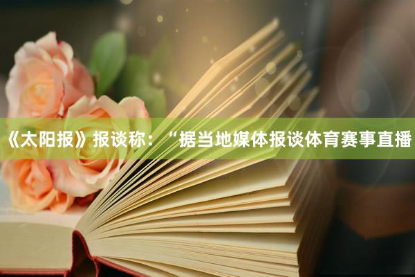 《太阳报》报谈称：“据当地媒体报谈体育赛事直播