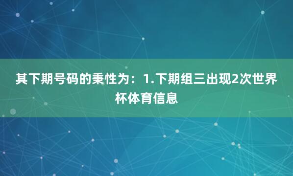 其下期号码的秉性为：　　1.下期组三出现2次世界杯体育信息