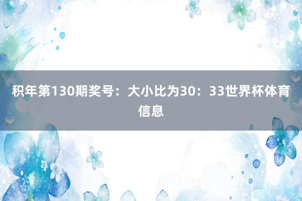积年第130期奖号：大小比为30：33世界杯体育信息