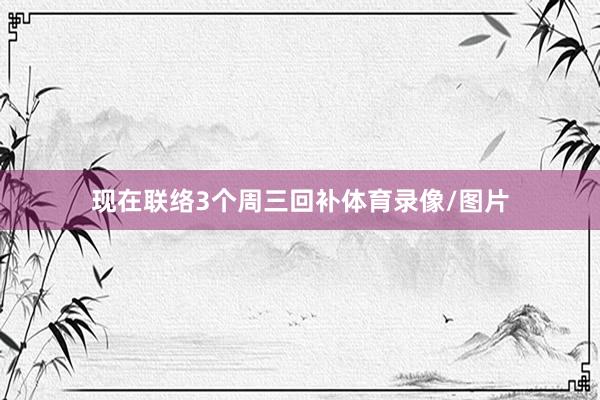 现在联络3个周三回补体育录像/图片