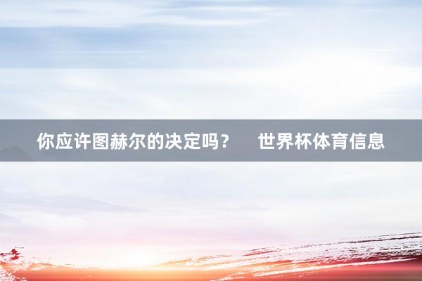 你应许图赫尔的决定吗？    世界杯体育信息