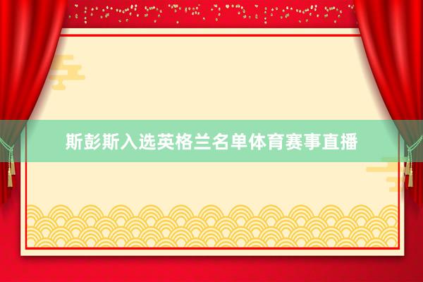 斯彭斯入选英格兰名单体育赛事直播